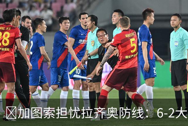 ​加图索担忧拉齐奥防线：6-2大胜背后仍有隐忧