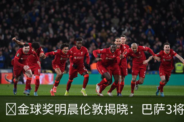 ​金球奖明晨伦敦揭晓：巴萨3将出席，亚马尔双线冲奖