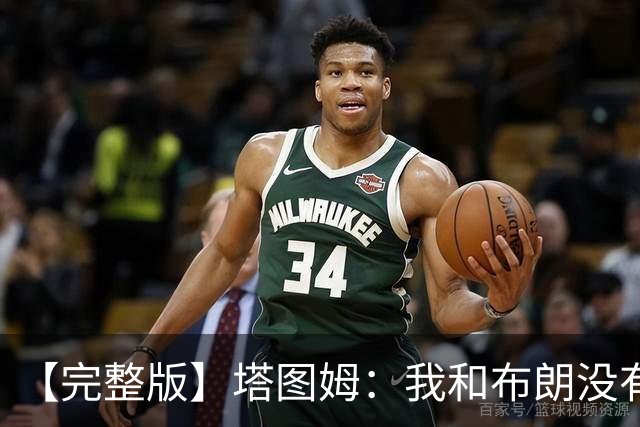 【完整版】塔图姆：我和布朗没有过节 我们不是奥尼尔与科比