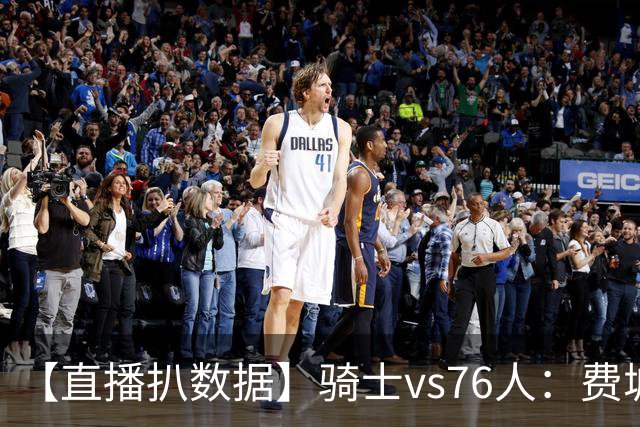 【直播扒数据】骑士vs76人：费城上演29分大逆转 5巨头合砍105分
