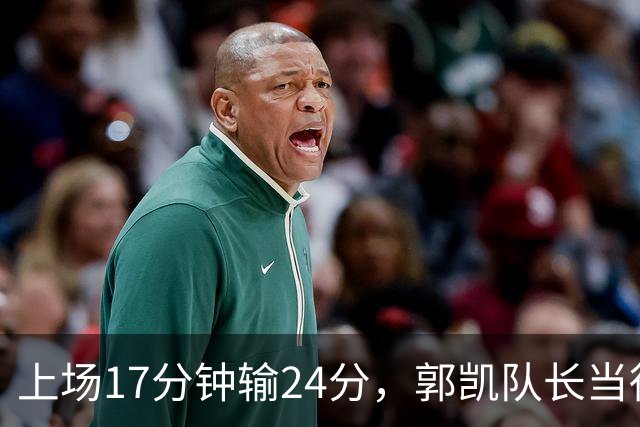 上场17分钟输24分，郭凯队长当得不称职，球迷：把心思放在篮球上