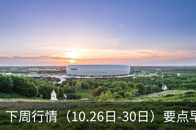 下周行情（10.26日-30日）要点早知道