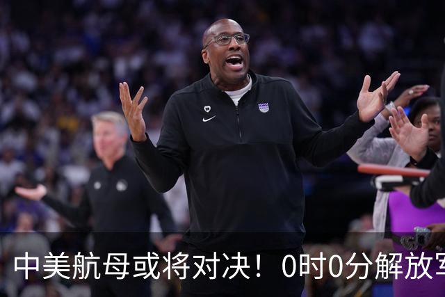 中美航母或将对决！0时0分解放军准时封海，47天特殊军演突然打响