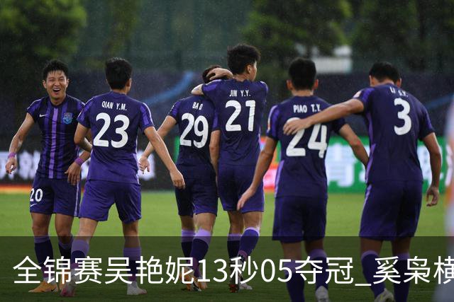 全锦赛吴艳妮13秒05夺冠 奚枭横夺双冠徐卓一问鼎