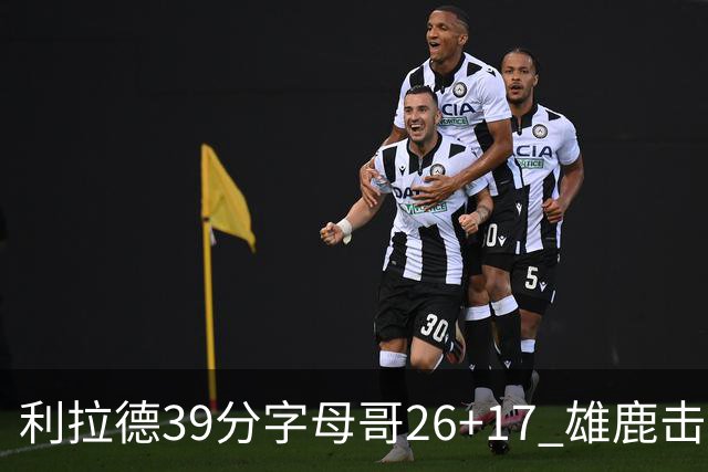 利拉德39分字母哥26+17 雄鹿击败火箭获4连胜