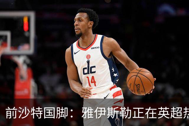前沙特国脚：雅伊斯勒正在英超热身，或很快回吉达国民执教