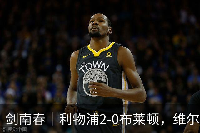 剑南春｜利物浦2-0布莱顿，维尔茨造格罗斯乌龙，伊萨克破门