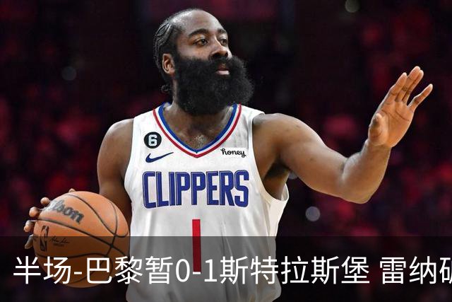 半场-巴黎暂0-1斯特拉斯堡 雷纳破门阿克利乌什失良机