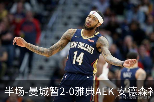 半场-曼城暂2-0雅典AEK 安德森补射获处子球福登破门刘易斯助攻