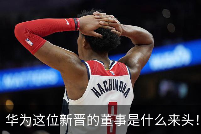 华为这位新晋的董事是什么来头！对余承东有什么影响？网友：具备能力哥具有董事的能力