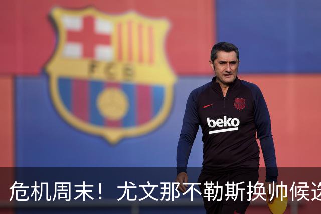 危机周末！尤文那不勒斯换帅候选完整名单出炉