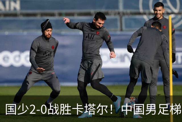 国少2-0战胜卡塔尔！中国男足梯队迎来复苏，成年队面临新挑战