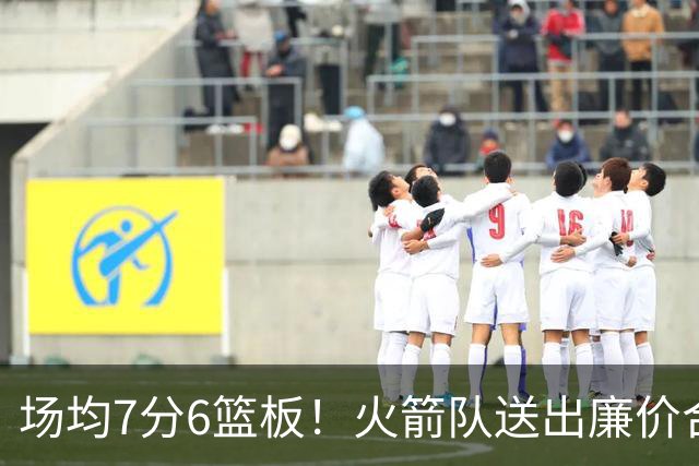场均7分6篮板！火箭队送出廉价合同，稳留第4中锋，可平替卡佩拉？