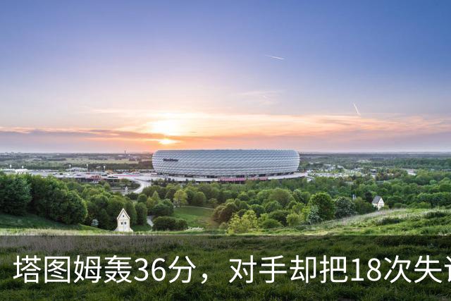 塔图姆轰36分，对手却把18次失误当成输球主因