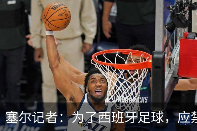 塞尔记者：为了西班牙足球，应禁止特瓦斯接受采访和使用社媒