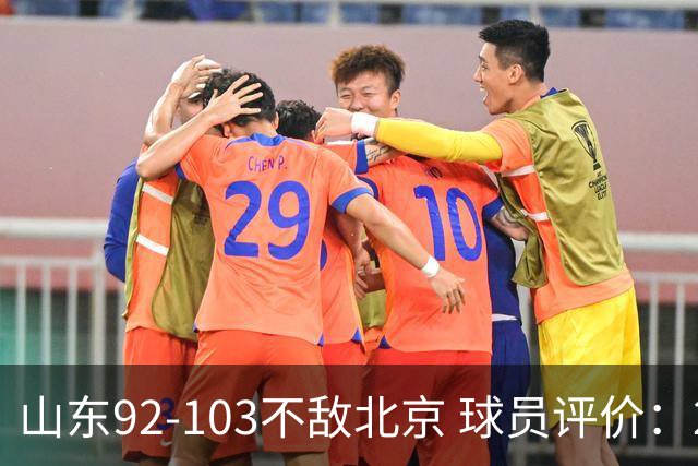 山东92-103不敌北京 球员评价：2人优秀，4人及格，5人低迷