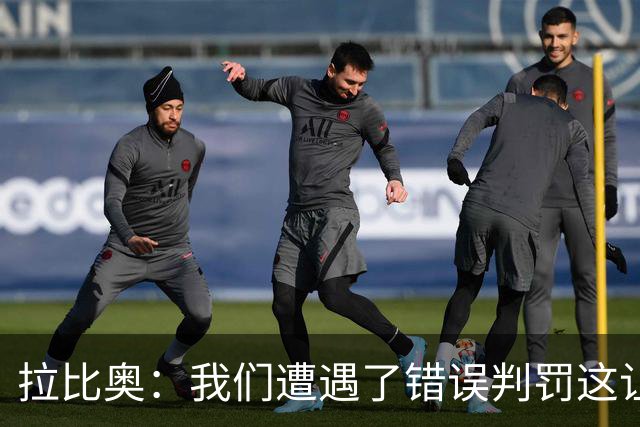 拉比奥：我们遭遇了错误判罚这让我们愤怒，但我不该找裁判理论的