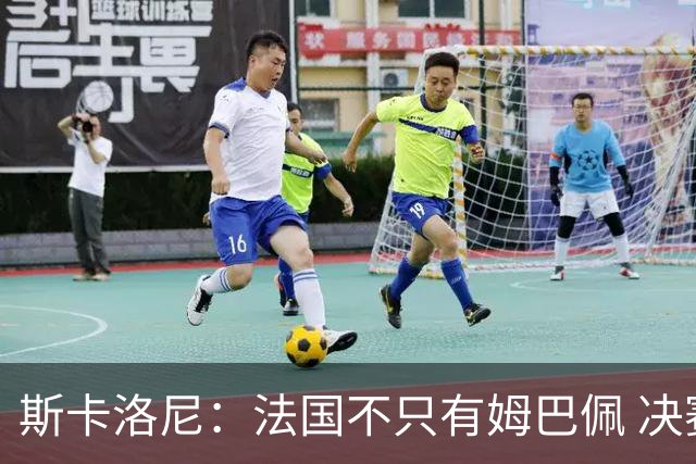 斯卡洛尼：法国不只有姆巴佩 决赛不是他和梅西对决