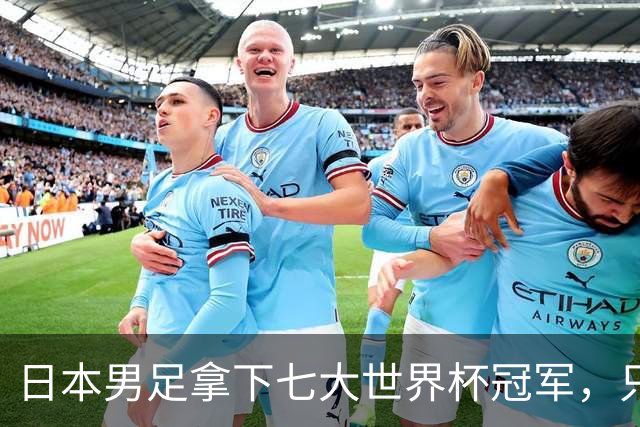 日本男足拿下七大世界杯冠军，只剩意大利未攻克