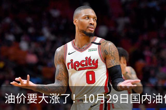 油价要大涨了！10月29日国内油价调整窗口开启，预计油价大幅上调