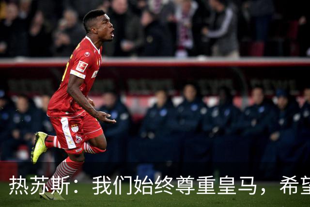 热苏斯：我们始终尊重皇马，希望能在国家德比出场并进球