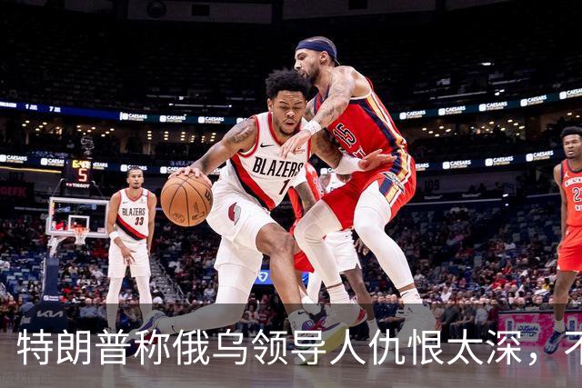 特朗普称俄乌领导人仇恨太深，不必当面签协议也能达成和平协议