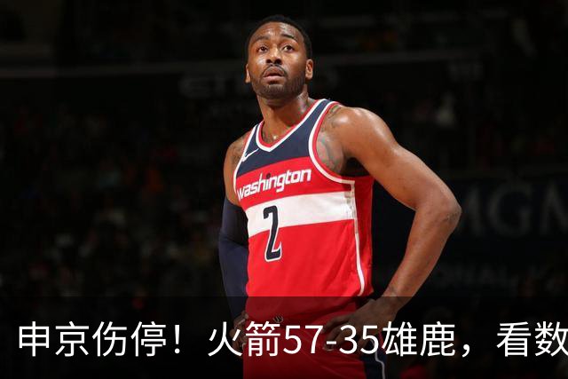 申京伤停！火箭57-35雄鹿，看数据：他是头号功臣！