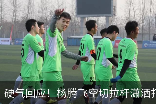硬气回应！杨腾飞空切拉杆潇洒打进 孙铭徽回过头打小杨一个2+1