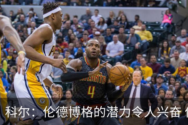科尔：伦德博格的潜力令人兴奋 他今天犯了10多个错都能统治比赛