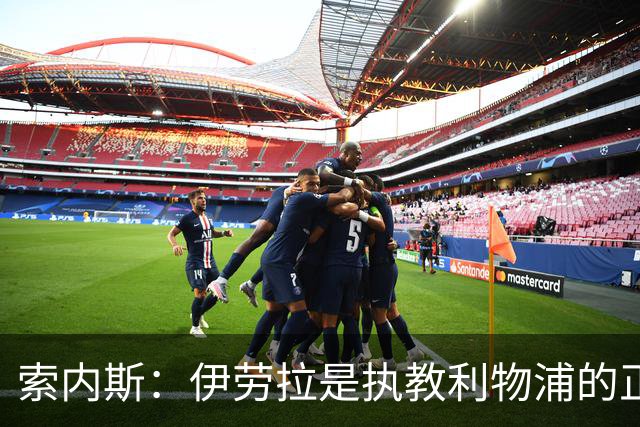 索内斯：伊劳拉是执教利物浦的正确人选，红军问题出在球员发挥上