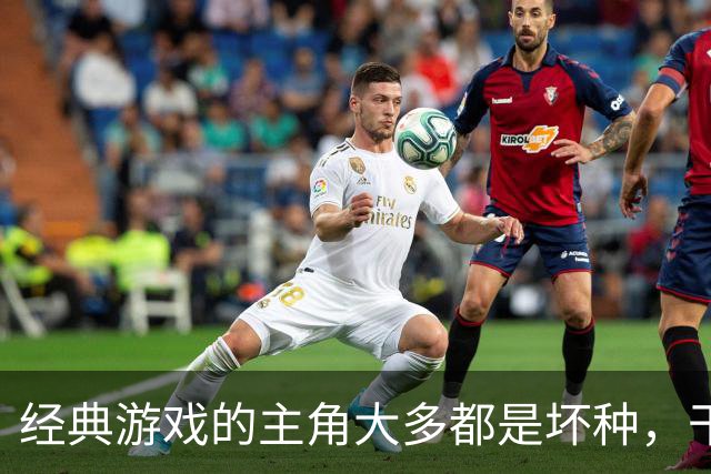经典游戏的主角大多都是坏种，干坏事没有负罪感