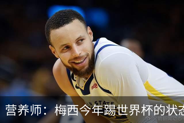 营养师：梅西今年踢世界杯的状态，比他四年前夺冠还要更好！
