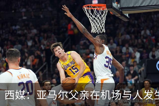 西媒：亚马尔父亲在机场与人发生冲突，并向他人吐口水+拳击