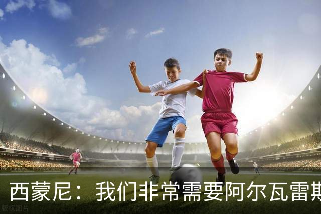 西蒙尼：我们非常需要阿尔瓦雷斯，希望他能找回最佳状态