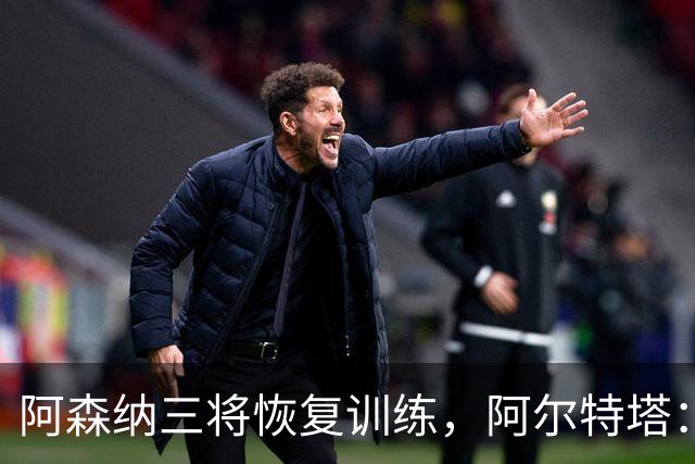 阿森纳三将恢复训练，阿尔特塔：若一切正常即可出战利物浦