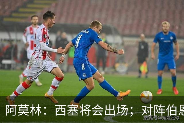 阿莫林：西塞将会出场；对阵伯恩茅斯并非决战