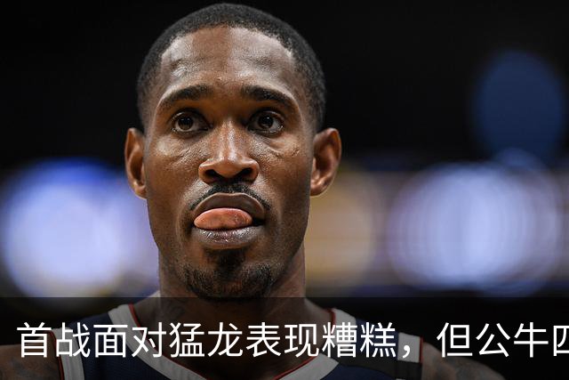 首战面对猛龙表现糟糕，但公牛四号秀次战面对雄鹿迅速回暖了？