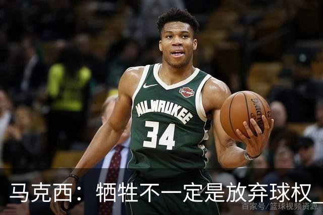 马克西：牺牲不一定是放弃球权 改变个人习惯和督促队友也是牺牲