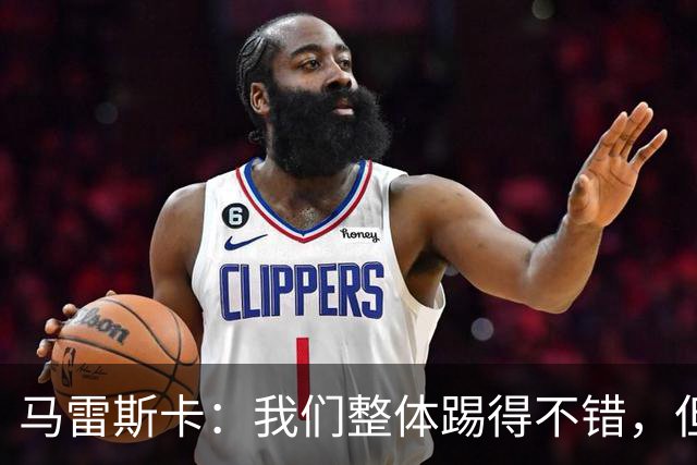马雷斯卡：我们整体踢得不错，但丢球时或许可以做得更好