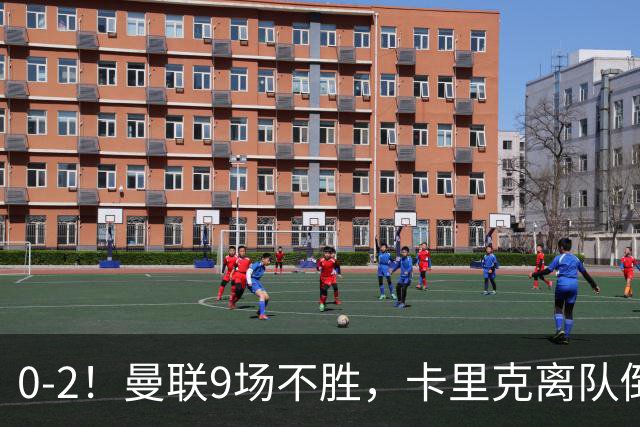 0-2！曼联9场不胜，卡里克离队倒计时，他无力回天了