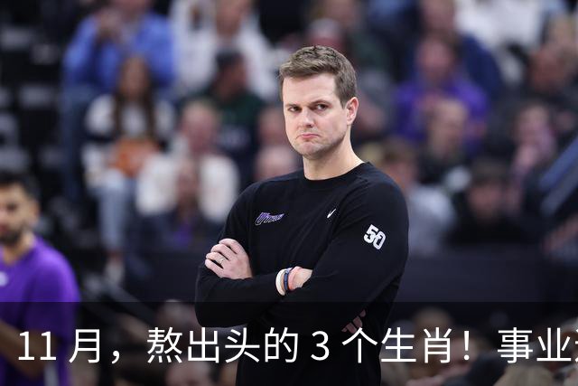 11 月，熬出头的 3 个生肖！事业逐步走高，辛苦付出开始变现