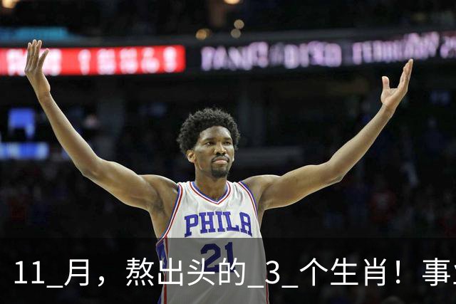 11 月，熬出头的 3 个生肖！事业逐步走高，辛苦付出开始变现