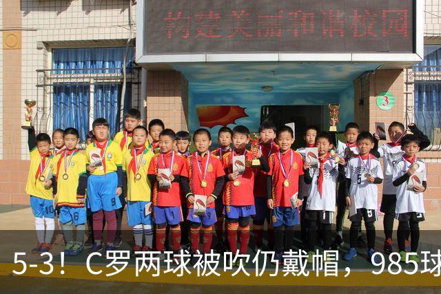 5-3！C罗两球被吹仍戴帽，985球里程碑，菲利克斯4助攻封神