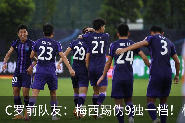 C罗前队友：梅西踢伪9独一档！根本无法被防守！
