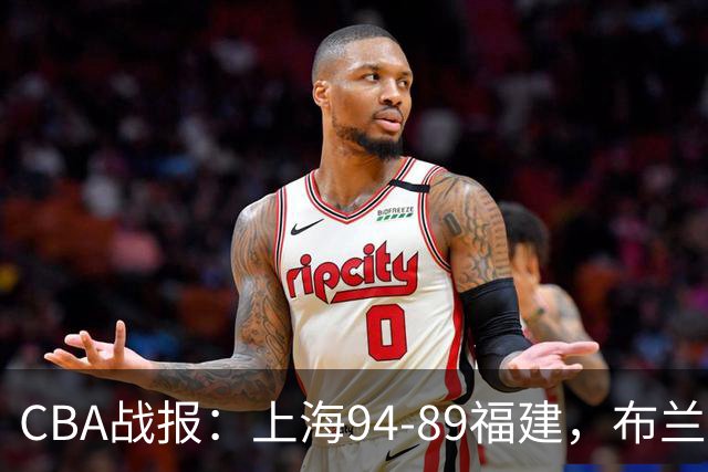 CBA战报：上海94-89福建，布兰登-古德温30+6+11